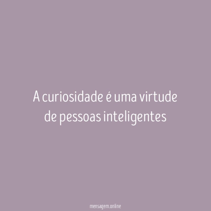 A curiosidade é uma virtude de pessoas inteligentes