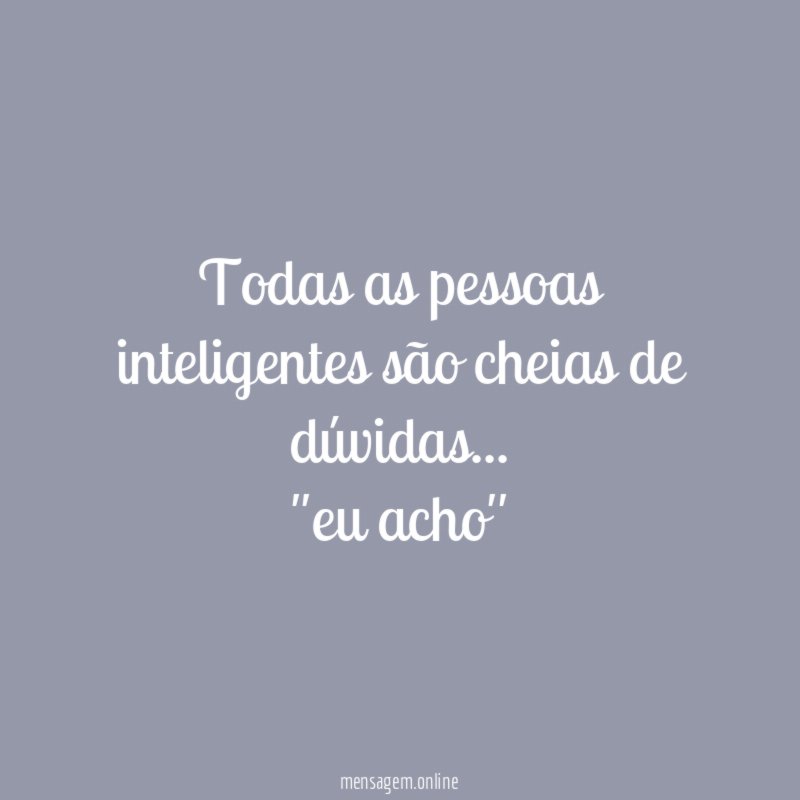 Todas as pessoas inteligentes são cheias de dúvidas