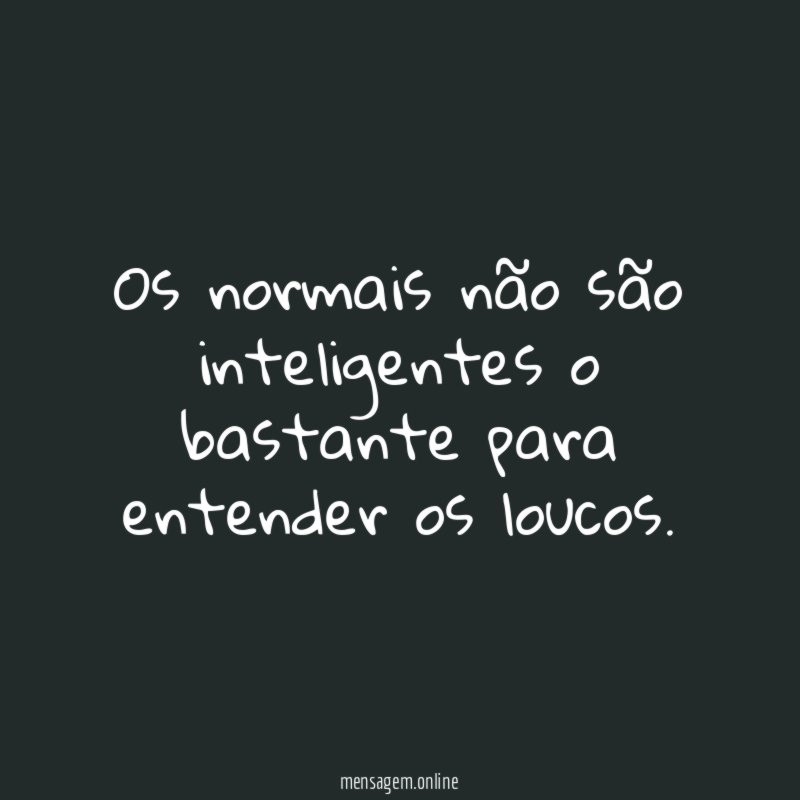 Os normais não são inteligentes o bastante para