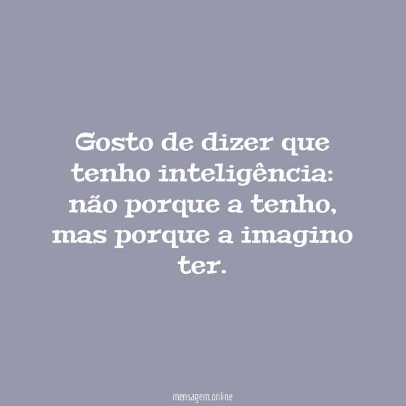 gosto de dizer que tenho inteligência
