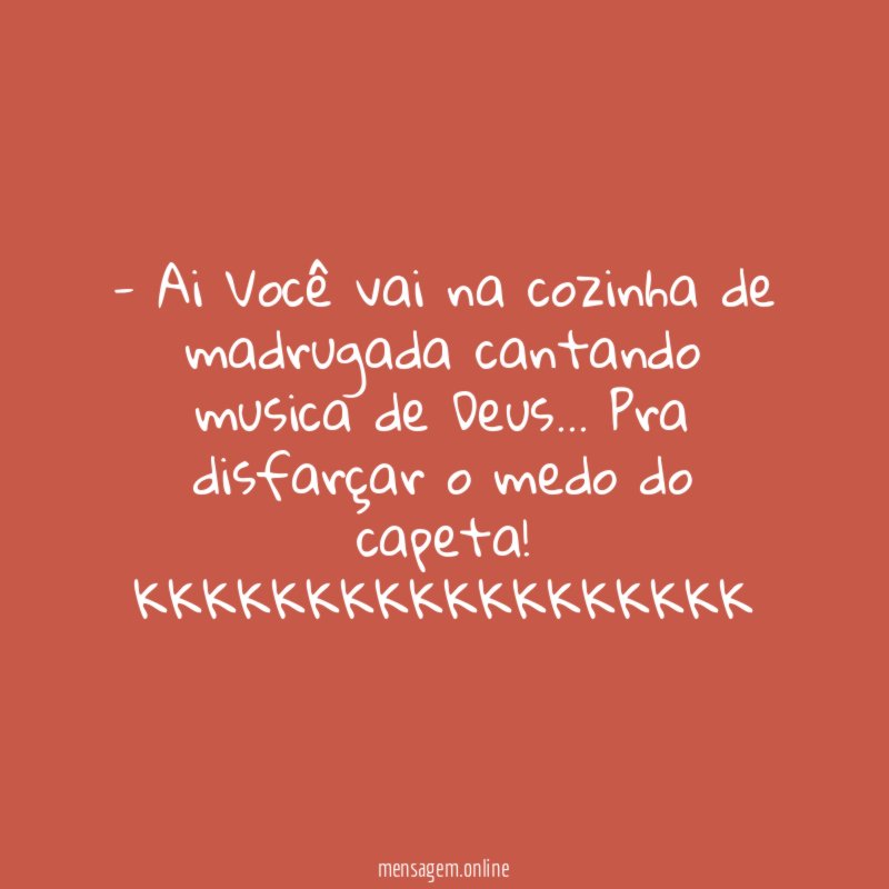 Ai Você vai na cozinha de madrugada cantando musica de Deus
