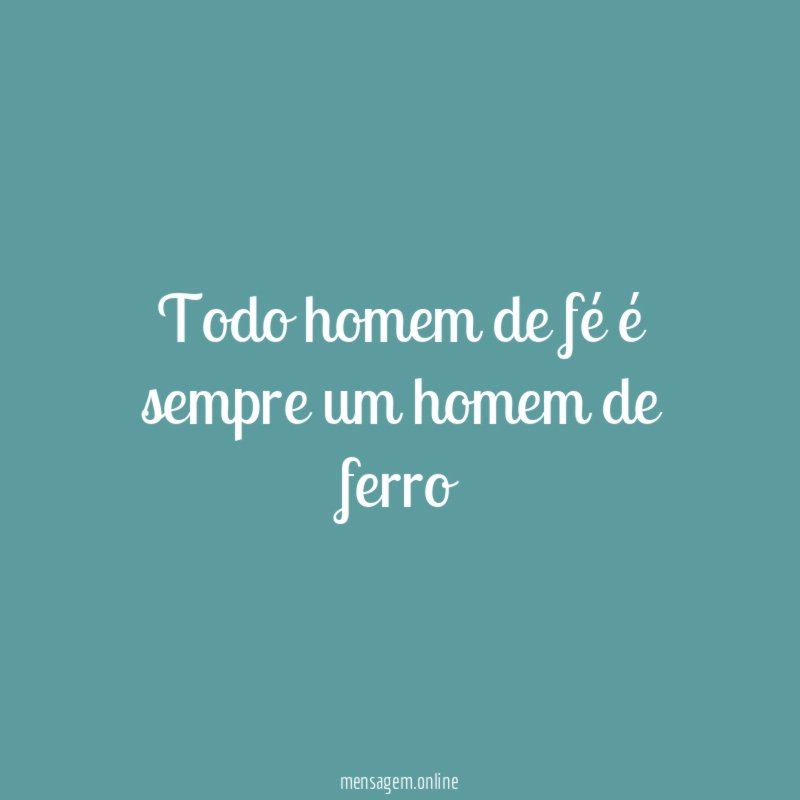 Todo homem de fé é sempre um homem de ferro "