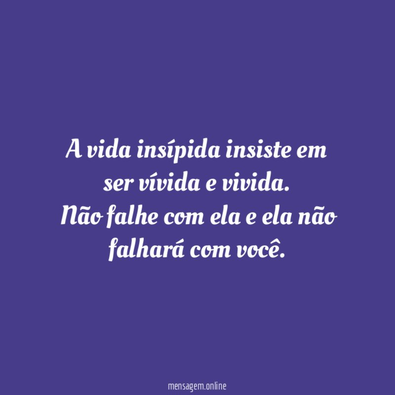 A vida insípida insiste em ser vívida e vivida
