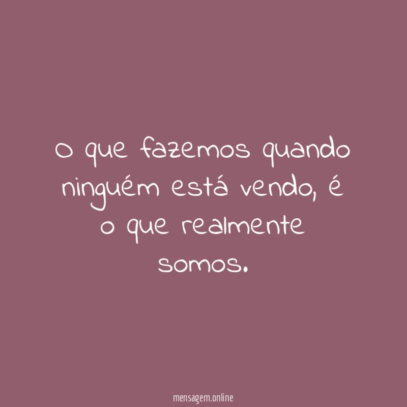 O que fazemos quando ninguém está vendo