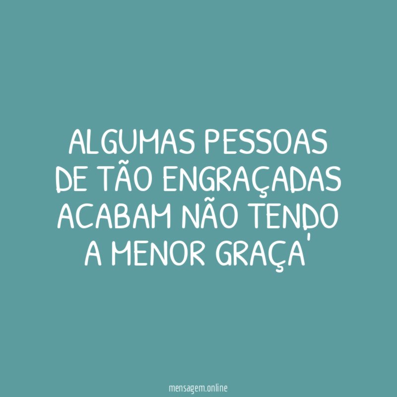 Algumas pessoas de tão engraçadas acabam não tendo