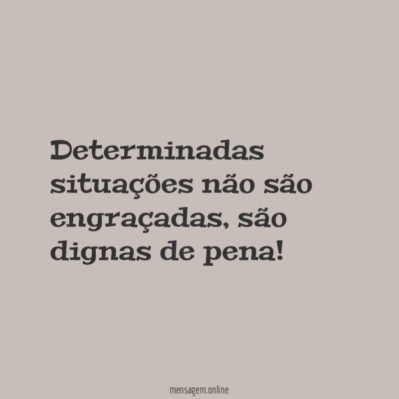 Determinadas situações não são engraçadas