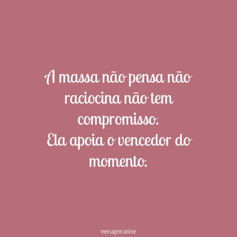 A massa não pensa não raciocina não tem compromisso