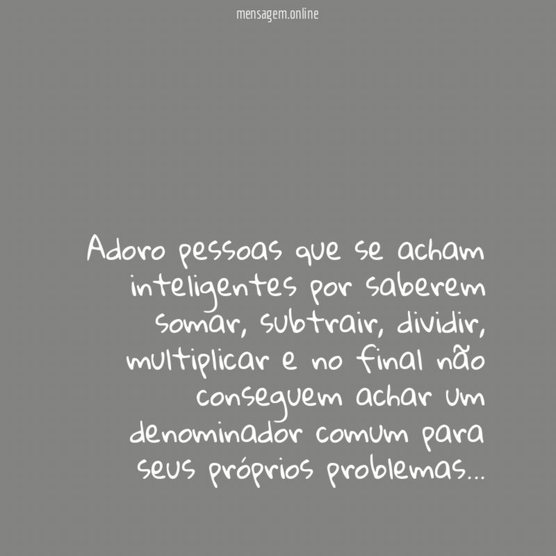 Adoro pessoas que se acham inteligentes por saberem somar