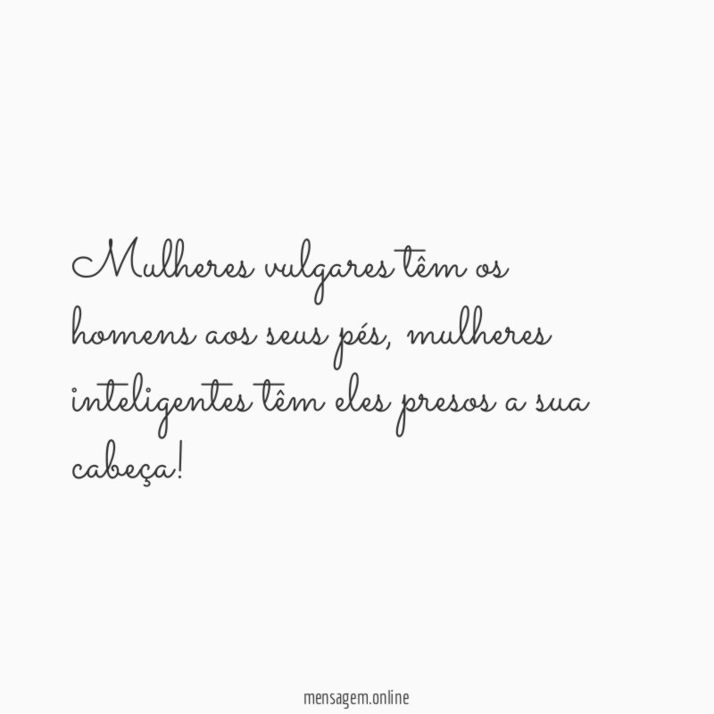 Mulheres vulgares têm os homens aos seus pés