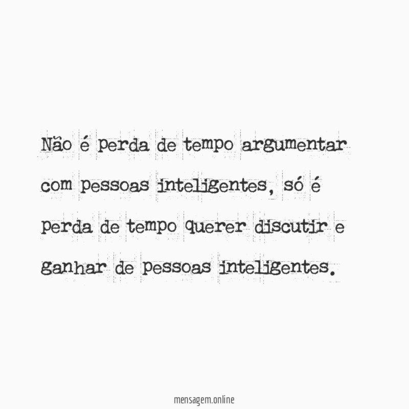 Não é perda de tempo argumentar com pessoas inteligentes