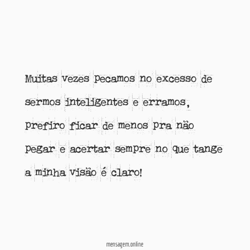 Muitas vezes pecamos no excesso de sermos inteligentes e erramos