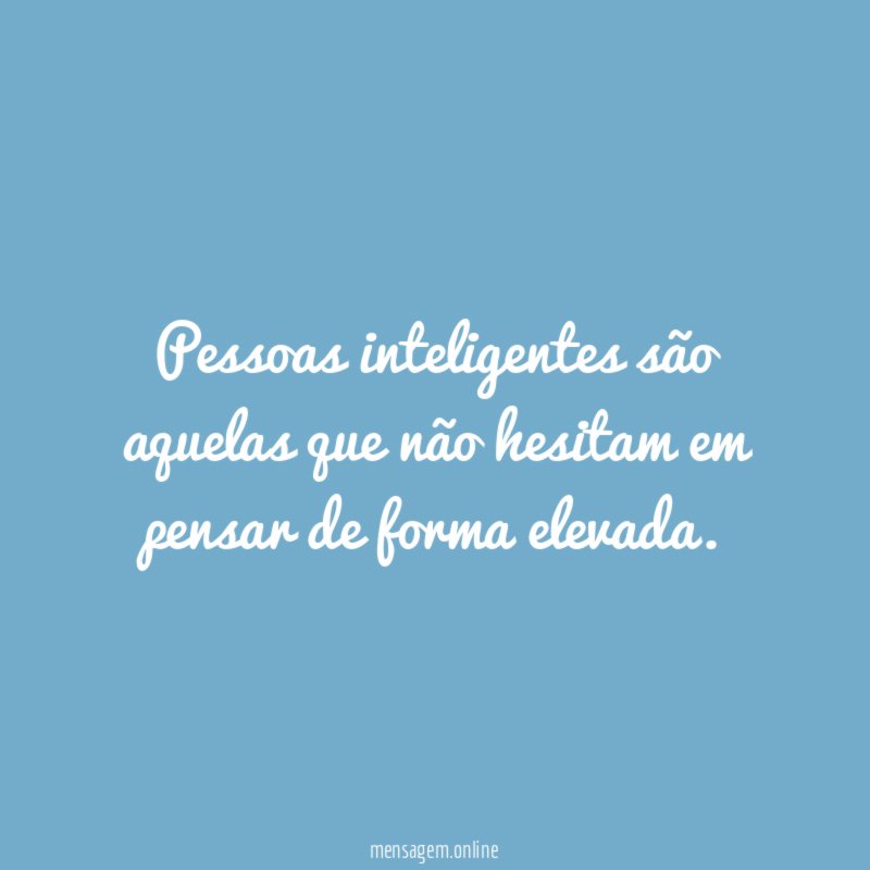 Pessoas inteligentes são aquelas que não hesitam em