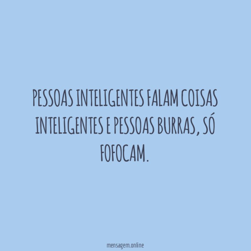 Pessoas inteligentes falam coisas inteligentes e pessoas burras