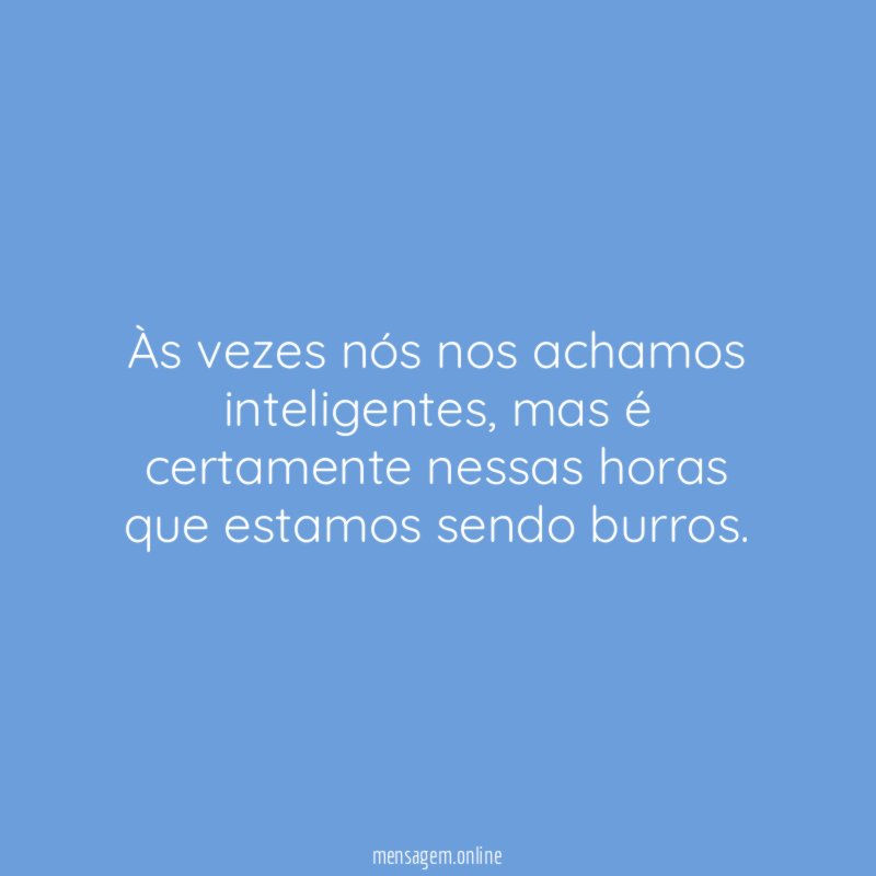 Às vezes nós nos achamos inteligentes