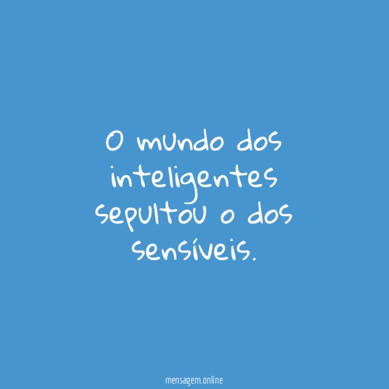 O mundo dos inteligentes sepultou o dos sensíveis