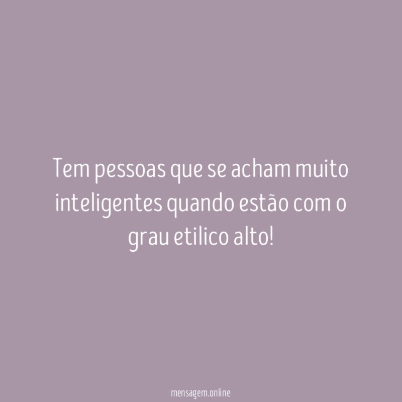 Tem pessoas que se acham muito inteligentes quando