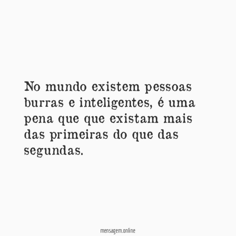 No mundo existem pessoas burras e inteligentes