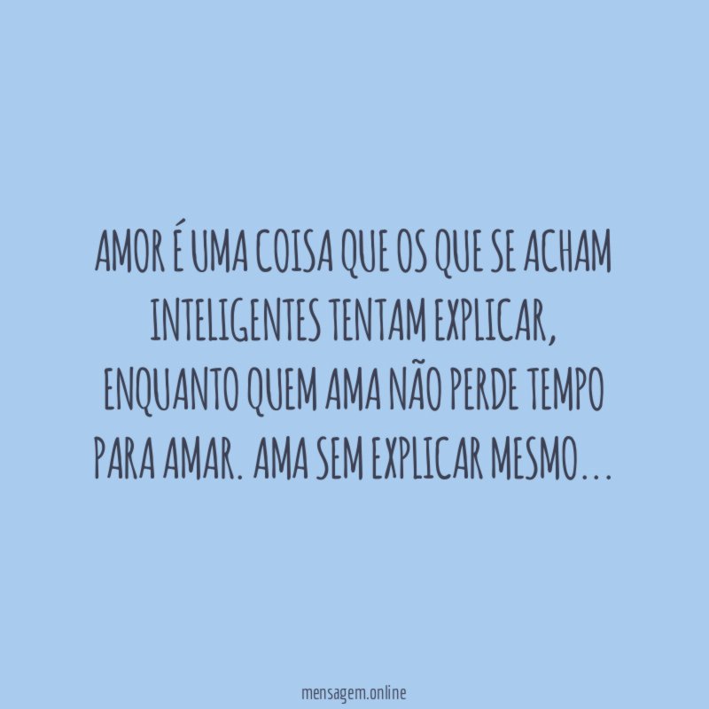 Amor é uma coisa que os que se acham inteligentes tentam explicar