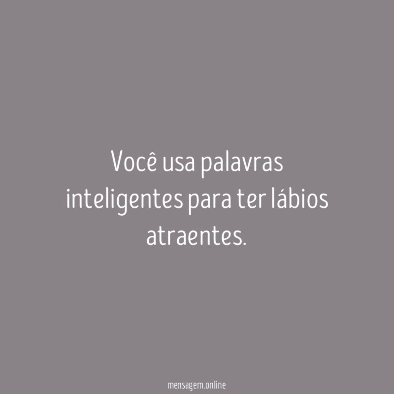 Você usa palavras inteligentes para ter lábios atraentes