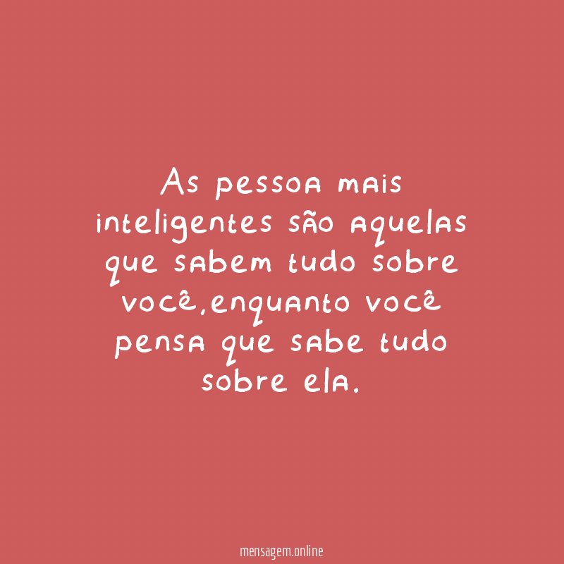 As pessoa mais inteligentes são aquelas que sabem tudo sobre você