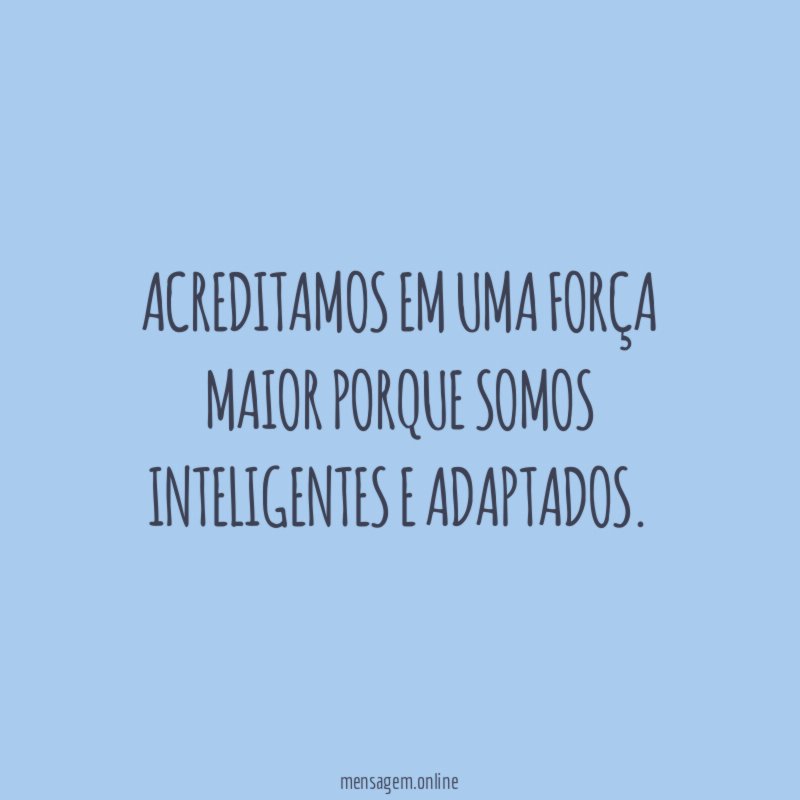Acreditamos em uma força maior porque somos inteligentes e adaptados