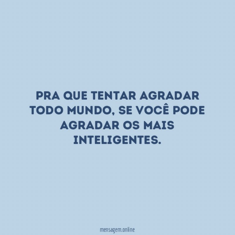 Pra que tentar agradar todo mundo