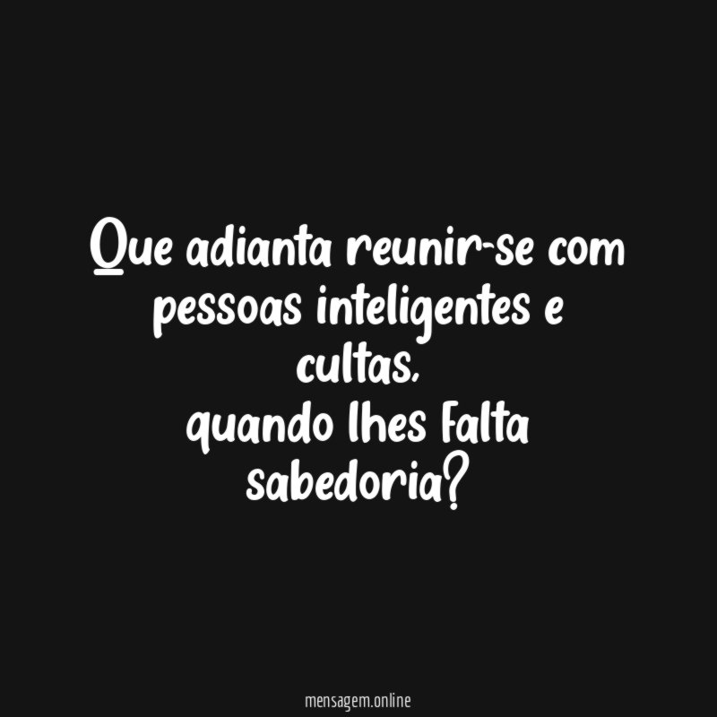 Que adianta reunir-se com pessoas inteligentes e cultas