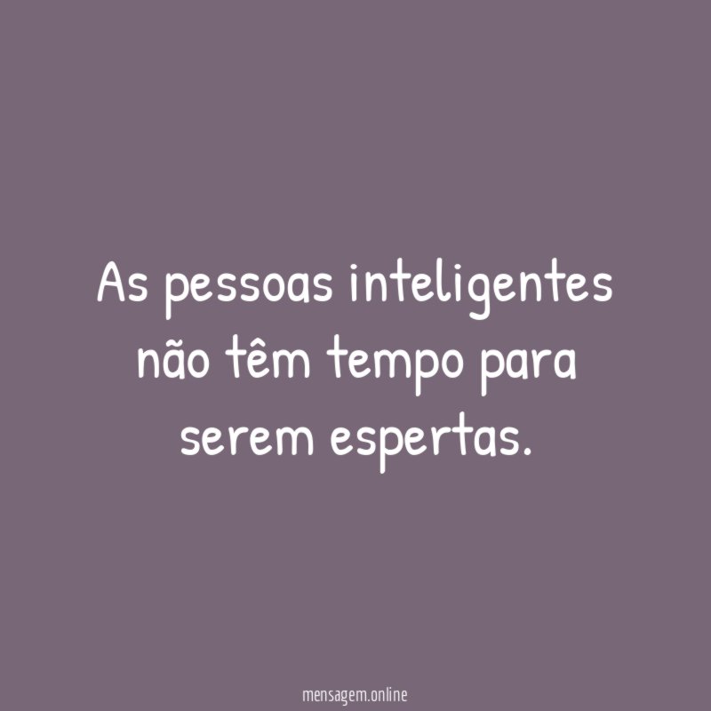 As pessoas inteligentes não têm tempo para serem espertas