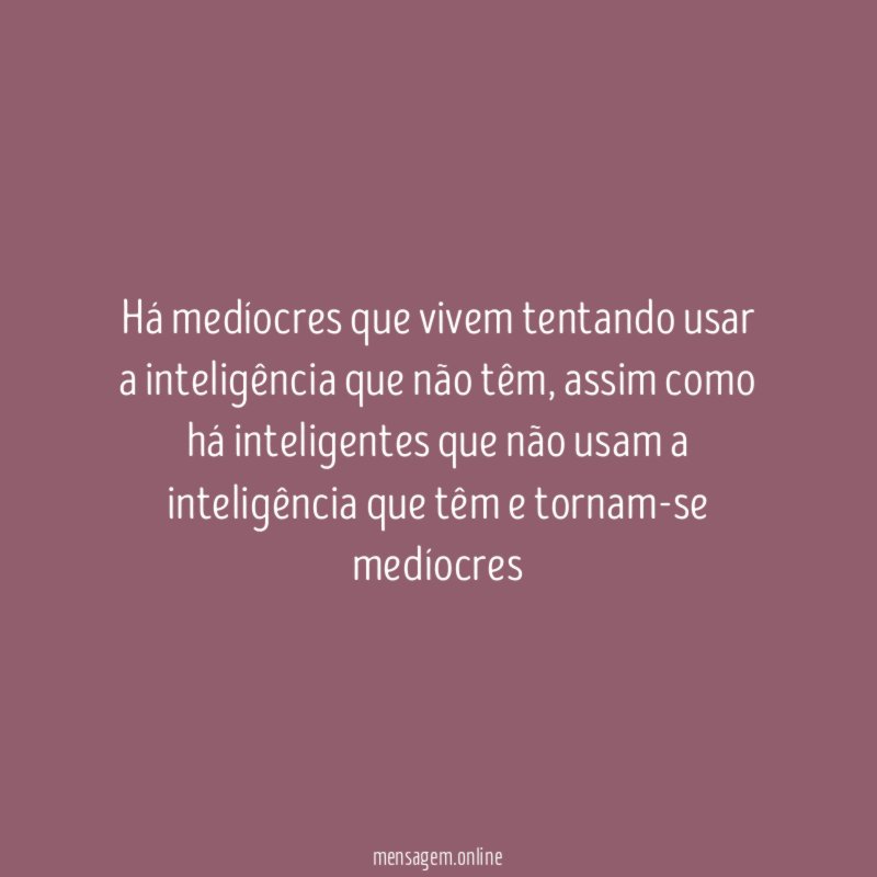 Há medíocres que vivem tentando usar a inteligência