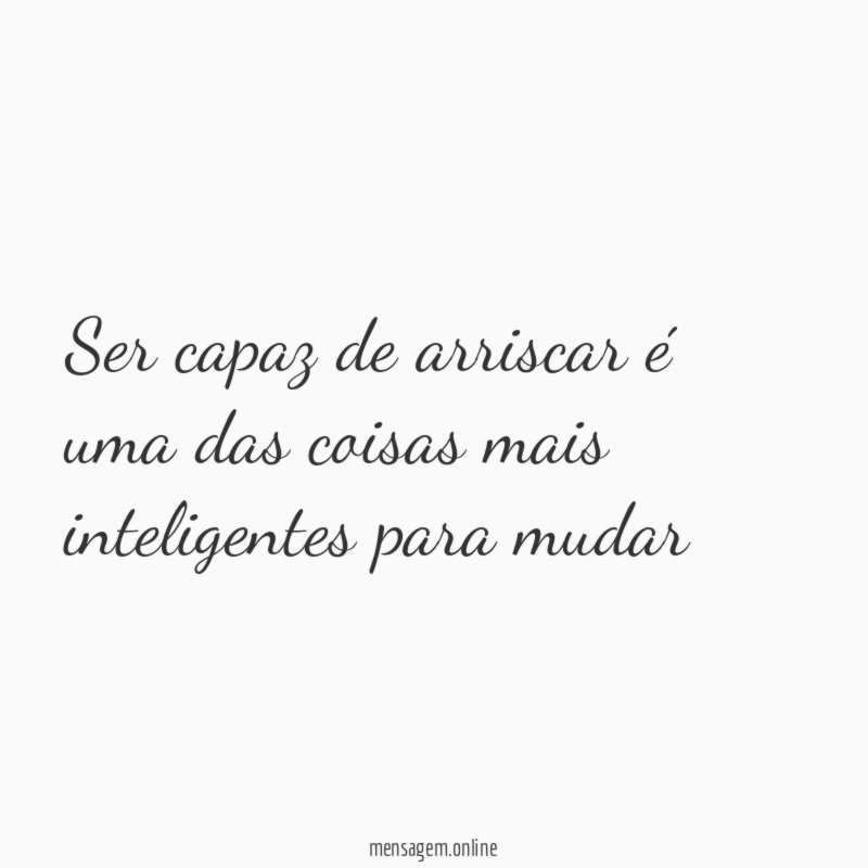 Ser capaz de arriscar é uma das coisas mais inteligentes para mudar