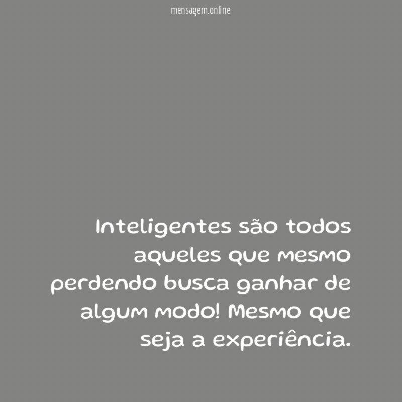 Inteligentes são todos aqueles que mesmo perdendo busca