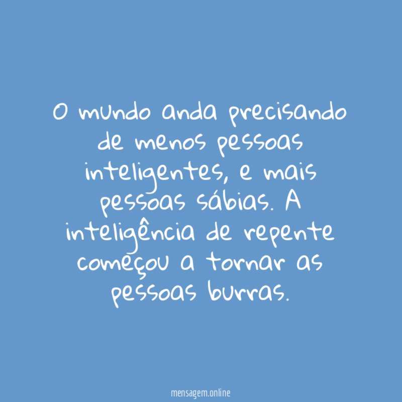 O mundo anda precisando de menos pessoas inteligentes