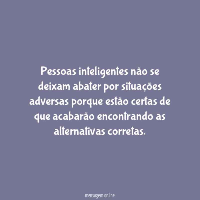 Pessoas inteligentes não se deixam abater por situações