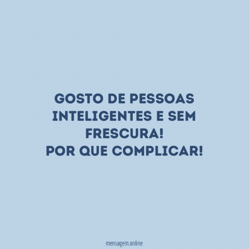 Gosto de pessoas inteligentes e sem frescura
