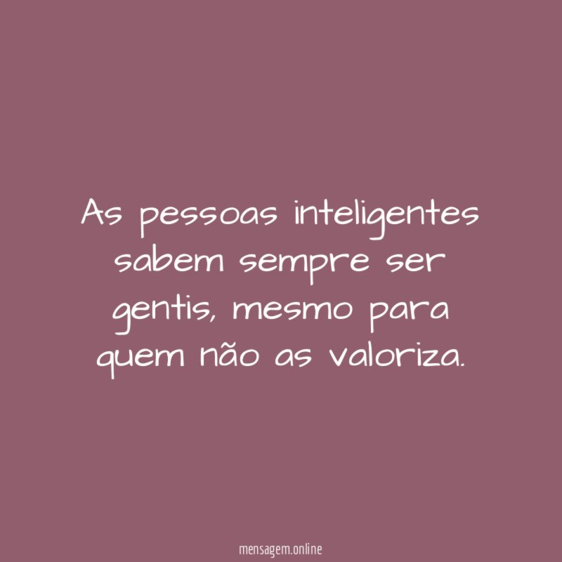 As pessoas inteligentes sabem sempre ser gentis