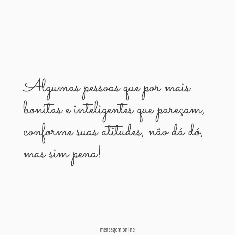 Algumas pessoas que por mais bonitas e inteligentes que pareçam