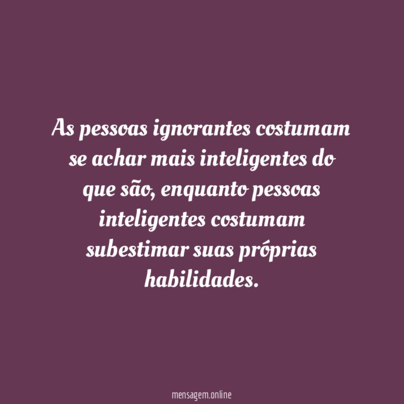 As pessoas ignorantes costumam se achar mais inteligentes do que são