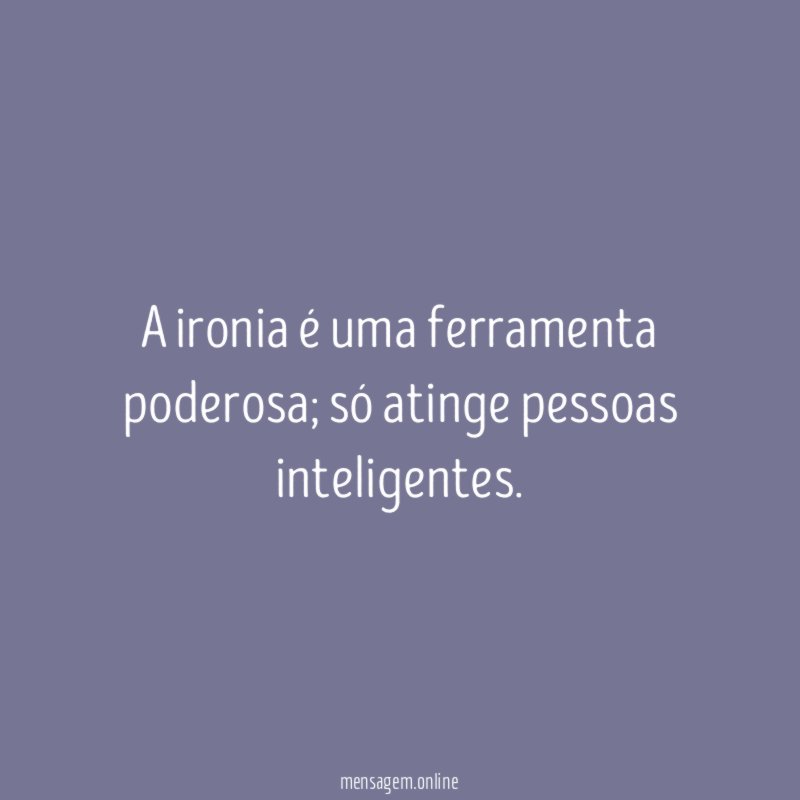 A ironia é uma ferramenta poderosa