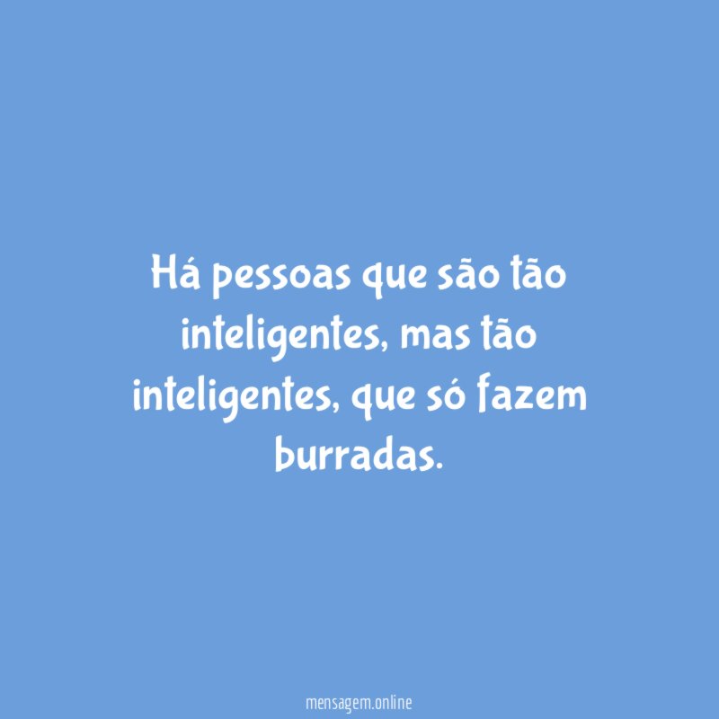 Há pessoas que são tão inteligentes