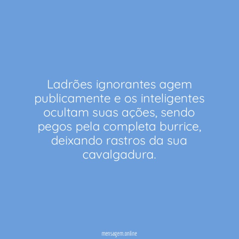 Ladrões ignorantes agem publicamente e os inteligentes ocultam suas ações