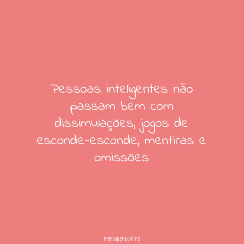 Pessoas inteligentes não passam bem com dissimulações