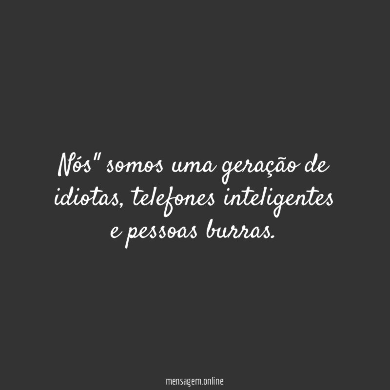 Nós" somos uma geração de idiotas