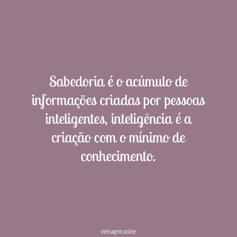 Sabedoria é o acúmulo de informações criadas por pessoas inteligentes
