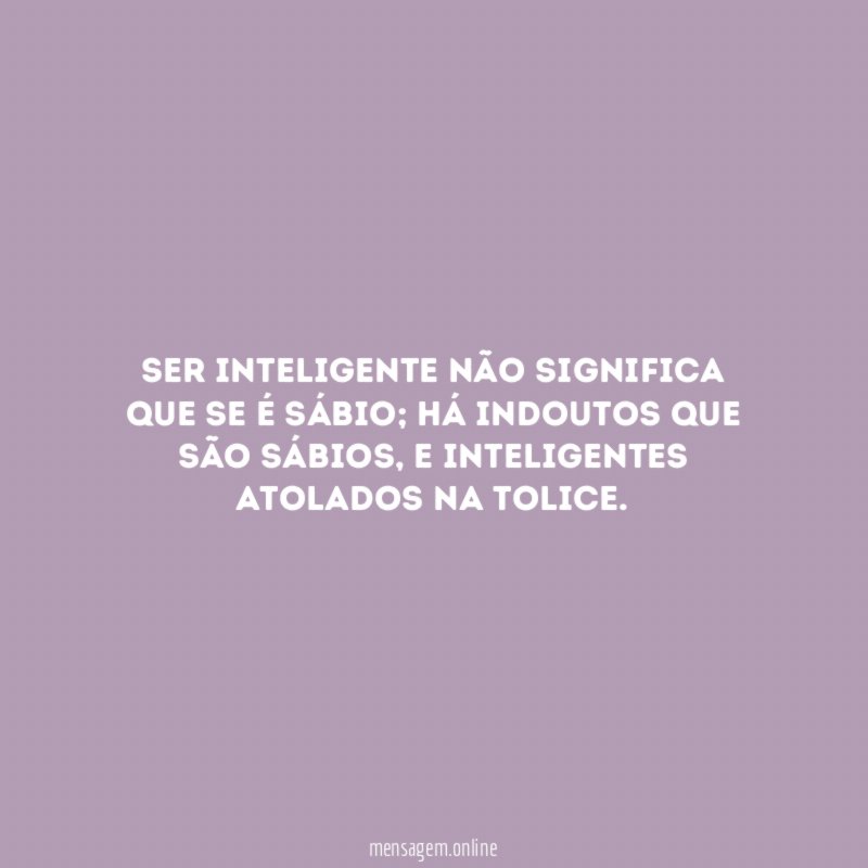 Ser inteligente não significa que se é sábio