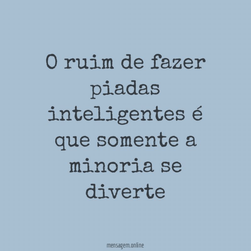 O ruim de fazer piadas inteligentes é que somente a minoria se diverte