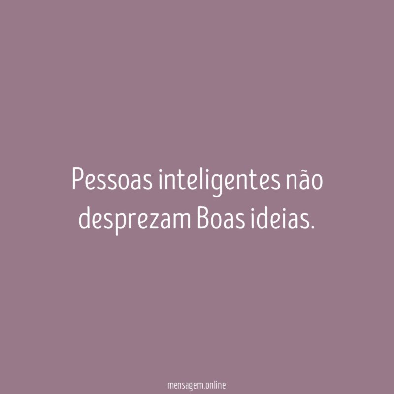 Pessoas inteligentes não desprezam Boas ideias