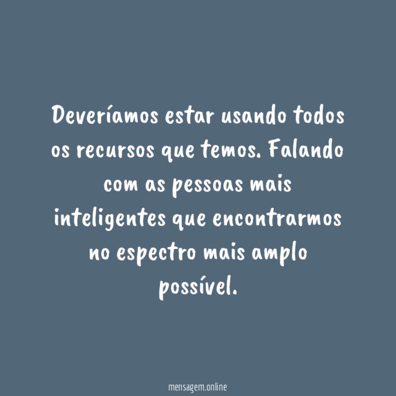 Deveríamos estar usando todos os recursos que temos