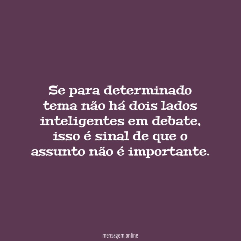 Se para determinado tema não há dois lados inteligentes em debate