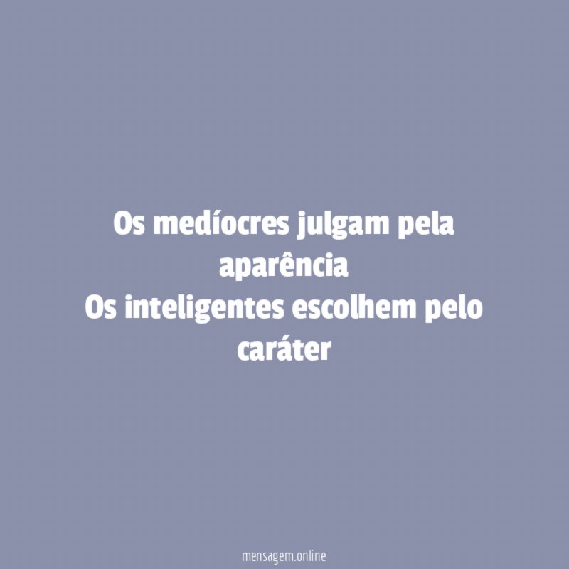 Os medíocres julgam pela aparência Os inteligentes escolhem pelo