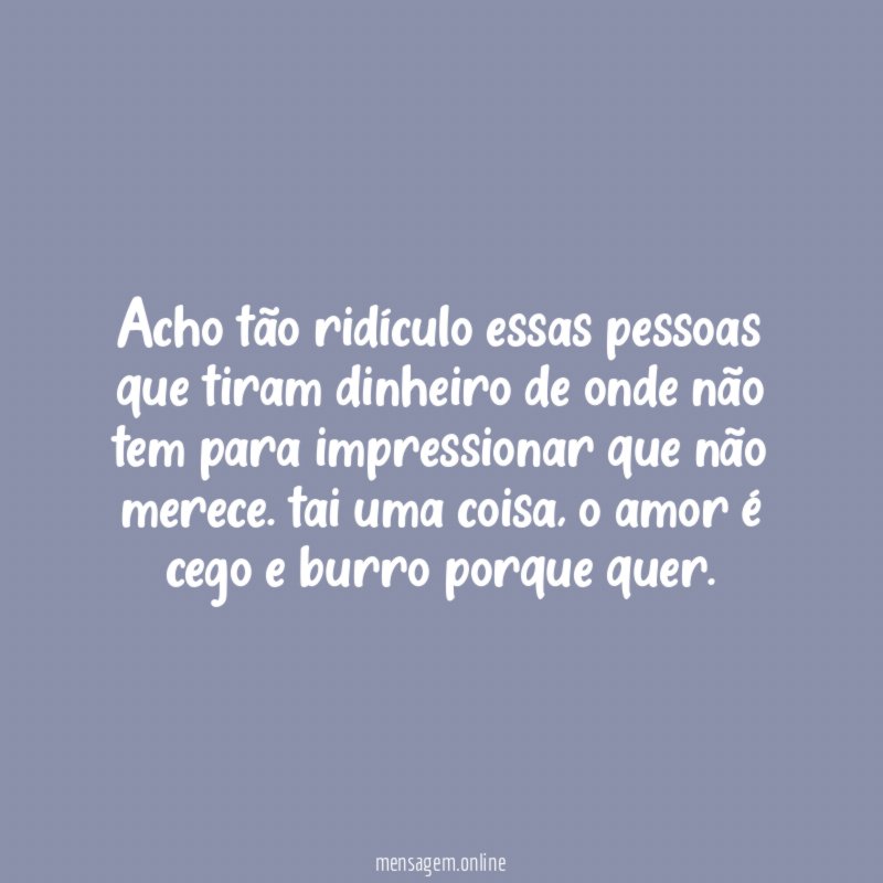 Acho tão ridículo essas pessoas que tiram dinheiro